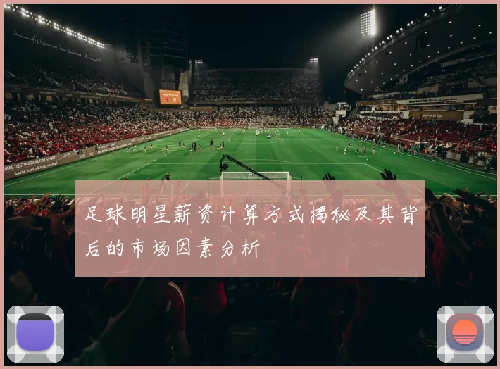 足球明星薪资计算方式揭秘及其背后的市场因素分析