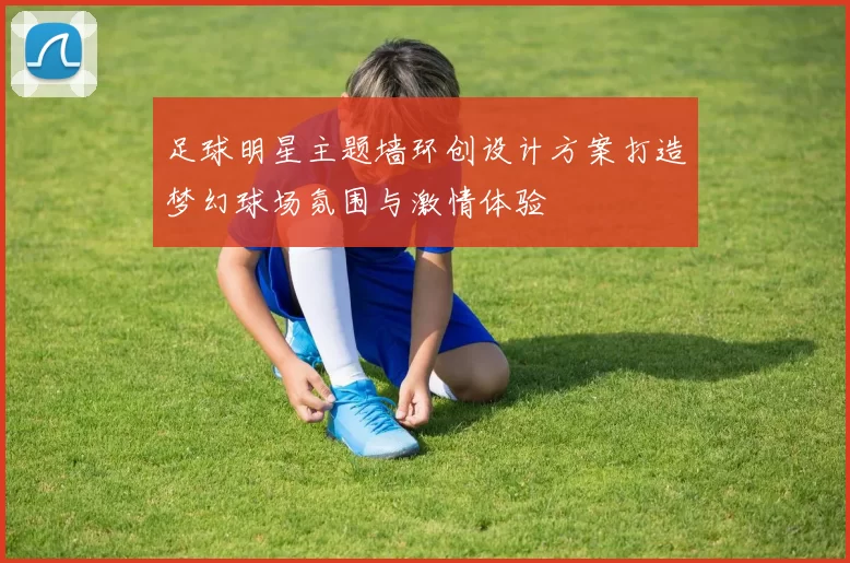 足球明星主题墙环创设计方案打造梦幻球场氛围与激情体验