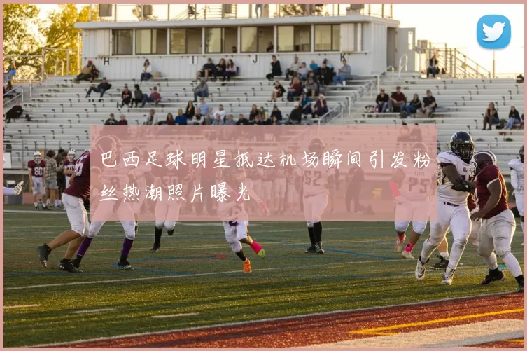 巴西足球明星抵达机场瞬间引发粉丝热潮照片曝光