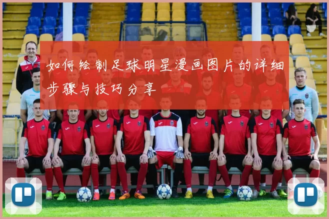如何绘制足球明星漫画图片的详细步骤与技巧分享