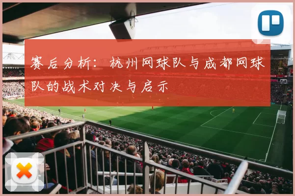 赛后分析：杭州网球队与成都网球队的战术对决与启示