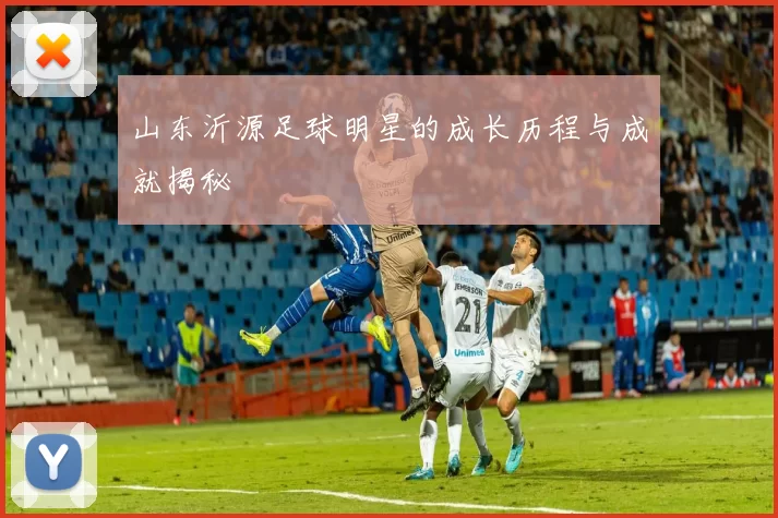 山东沂源足球明星的成长历程与成就揭秘